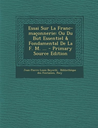 Essai Sur la Franc-Maçonnerie Ou Du But Essentiel and Fondamental de la F. M... . - Primary Source Edition