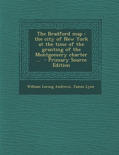 The Bradford Map The City of New York at the Time of the Granting of the Montgomery Charter ... - Primary Source Edition
