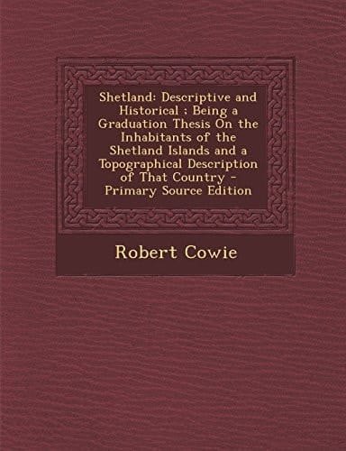 Shetland Descriptive and Historical; Being a Graduation Thesis on the Inhabitants of the Shetland Islands and a Topographical Description of That Co