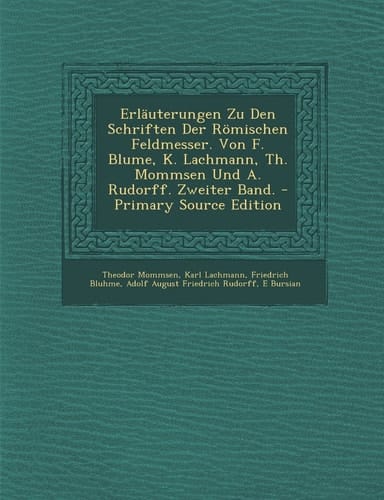 Erläuterungen Zu Den Schriften Der Römischen Feldmesser. Von F. Blume, K. Lachmann, Th. Mommsen und A. Rudorff. Zweiter Band. - Primary Source Edition