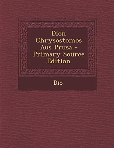Dion Chrysostomos Aus Prusa - Primary Source Edition