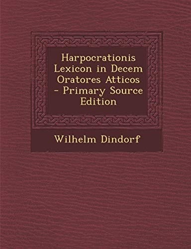 Harpocrationis Lexicon in Decem Oratores Atticos - Primary Source Edition