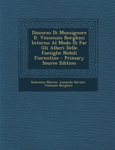 Discorso Di Monsignore D. Vincenzio Borghini Intorno Al Modo Di Far Gli Alberi Delle Famiglie Nobili Fiorentine - Primary Source Edition