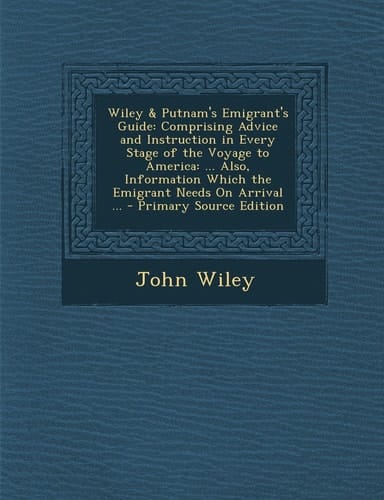 Wiley and Putnam's Emigrant's Guide Comprising Advice and Instruction in Every Stage of the Voyage to America