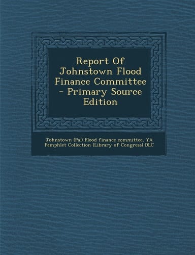 Report of Johnstown Flood Finance Committee - Primary Source Edition