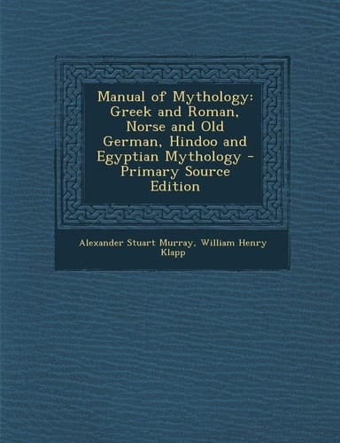 Manual of Mythology Greek and Roman, Norse and Old German, Hindoo and Egyptian Mythology - Primary Source Edition