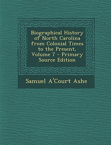 Biographical History of North Carolina from Colonial Times to the Present, Volume 7 - Primary Source Edition