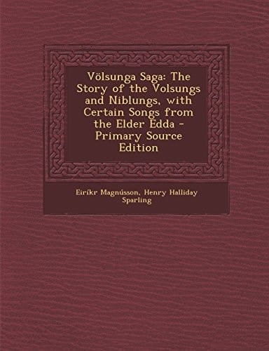 Völsunga Saga The Story of the Volsungs and Niblungs, with Certain Songs from the Elder Edda - Primary Source Edition