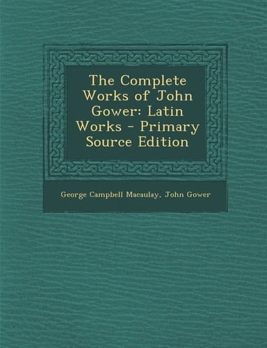 The Complete Works of John Gower Latin Works - Primary Source Edition