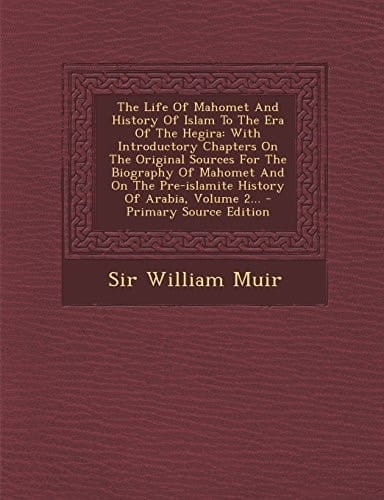 The Life of Mahomet and History of Islam to the Era of the Hegira With Introductory Chapters on the Original Sources for the Biography of Mahomet And