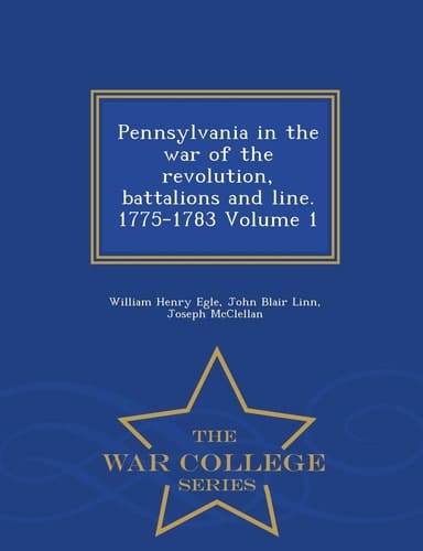 Pennsylvania in the War of the Revolution, Battalions and Line. 1775-1783 Volume 1 - War College Series