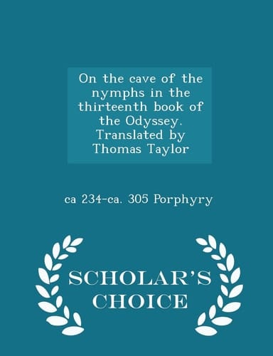 On the Cave of the Nymphs in the Thirteenth Book of the Odyssey. Translated by Thomas Taylor - Scholar's Choice Edition