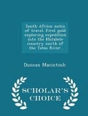 South Africa Notes of Travel. First Gold Exploring Expedition Into the Matabele Country North of the Tatin River. - Scholar's Choice Edition