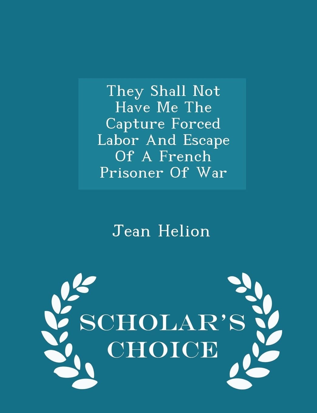 They Shall Not Have Me the Capture Forced Labor and Escape of a French Prisoner of War - Scholar's Choice Edition