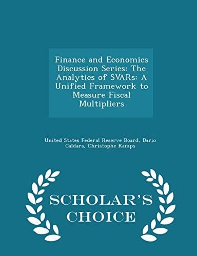 Finance and Economics Discussion Series The Analytics of Svars: a Unified Framework to Measure Fiscal Multipliers - Scholar's Choice Edition