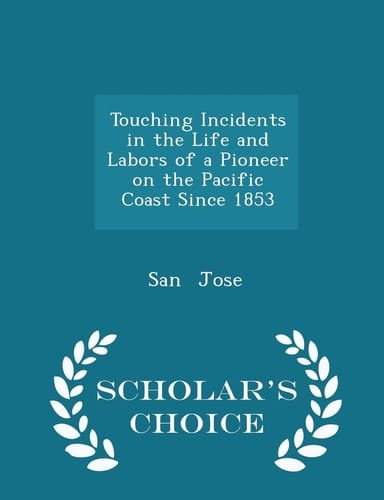 Touching Incidents in the Life and Labors of a Pioneer on the Pacific Coast Since 1853 - Scholar's Choice Edition