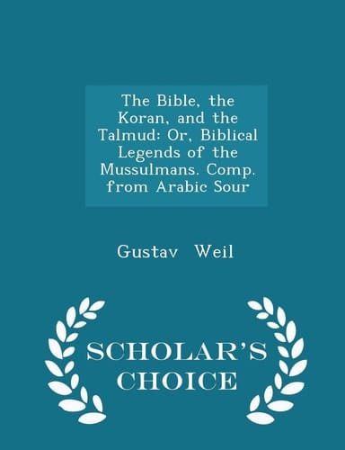 The Bible, the Koran, and the Talmud Or, Biblical Legends of the Mussulmans. Comp. from Arabic Sour - Scholar's Choice Edition