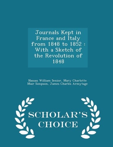 Journals Kept in France and Italy from 1848 To 1852 With a Sketch of the Revolution of 1848 - Scholar's Choice Edition