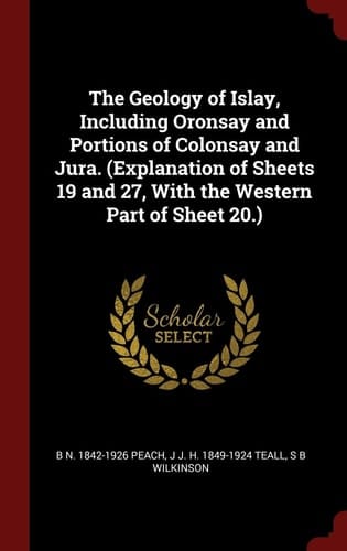 The Geology of Islay, Including Oronsay and Portions of Colonsay and Jura. (Explanation of Sheets 19 and 27, With the Western Part of Sheet 20.)
