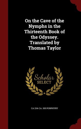 On the Cave of the Nymphs in the Thirteenth Book of the Odyssey. Translated by Thomas Taylor