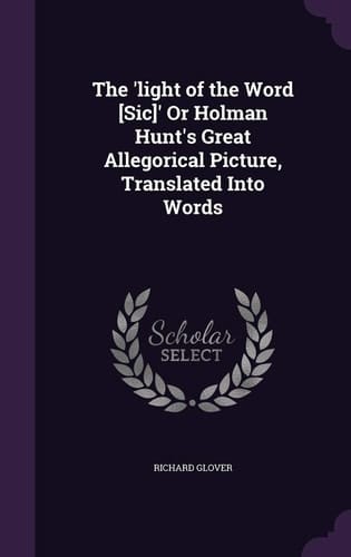 The 'Light of the Word [Sic]' Or Holman Hunt's Great Allegorical Picture, Translated Into Words