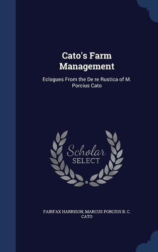 Cato's Farm Management Eclogues From the De Re Rustica of M. Porcius Cato