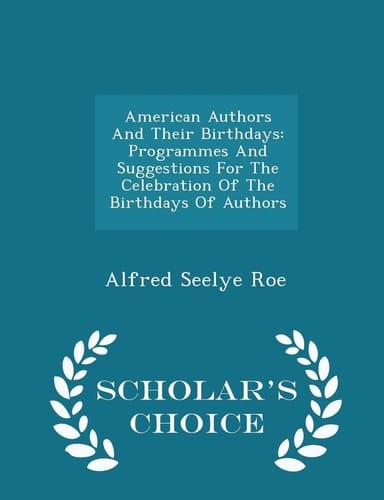 American Authors and Their Birthdays Programmes and Suggestions for the Celebration of the Birthdays of Authors - Scholar's Choice Edition