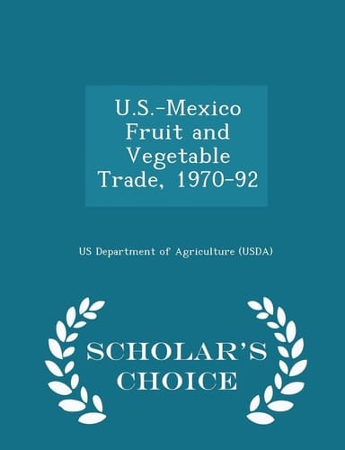 U. S. -Mexico Fruit and Vegetable Trade, 1970-92 - Scholar's Choice Edition