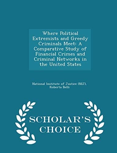 Where Political Extremists and Greedy Criminals Meet A Comparative Study of Financial Crimes and Criminal Networks in the United States - Scholar's Choice Edition