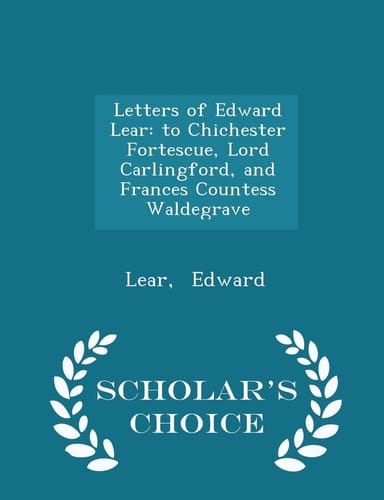 Letters of Edward Lear To Chichester Fortescue, Lord Carlingford, and Frances Countess Waldegrave - Scholar's Choice Edition