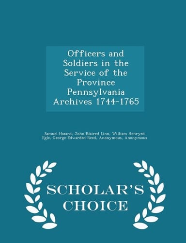 Officers and Soldiers in the Service of the Province Pennsylvania Archives 1744-1765 - Scholar's Choice Edition