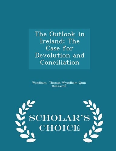 The Outlook in Ireland The Case for Devolution and Conciliation - Scholar's Choice Edition