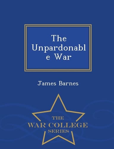 The Unpardonable War - War College Series