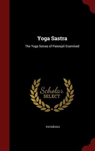 Yoga Sastra The Yoga Sutras of Patenjali Examined