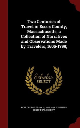 Two Centuries of Travel in Essex County, Massachusetts, a Collection of Narratives and Observations Made by Travelers, 1605-1799;