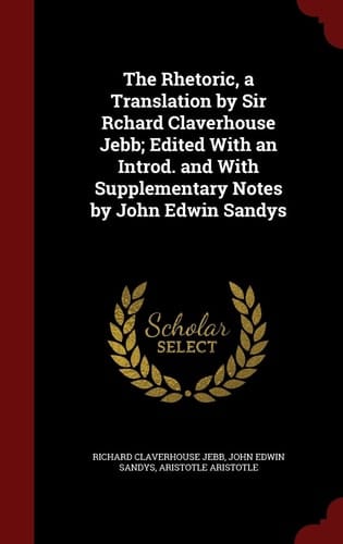 The Rhetoric, a Translation by Sir Rchard Claverhouse Jebb; Edited with an Introd. and with Supplementary Notes by John Edwin Sandys