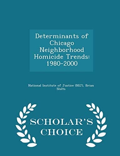 Determinants of Chicago Neighborhood Homicide Trends 1980-2000 - Scholar's Choice Edition