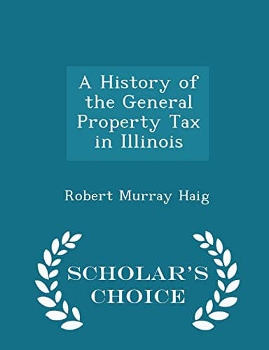 A History of the General Property Tax in Illinois - Scholar's Choice Edition