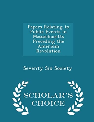 Papers Relating to Public Events in Massachusetts Preceding the American Revolution - Scholar's Choice Edition