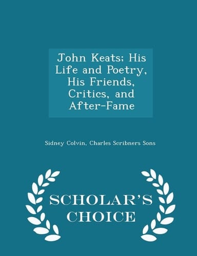 John Keats; His Life and Poetry, His Friends, Critics, and After-Fame - Scholar's Choice Edition