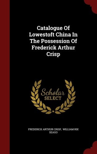 Catalogue of Lowestoft China in the Possession of Frederick Arthur Crisp