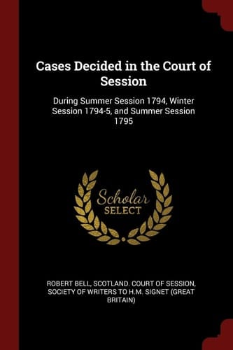 Cases Decided in the Court of Session During Summer Session 1794, Winter Session 1794-5, and Summer Session 1795