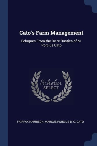 Cato's Farm Management Eclogues From the De Re Rustica of M. Porcius Cato