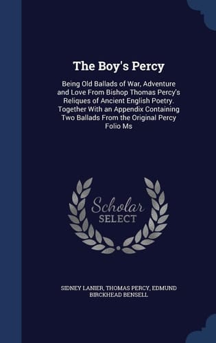 The Boy's Percy Being Old Ballads of War, Adventure and Love From Bishop Thomas Percy's Reliques of Ancient English Poetry. Together With an Appendix Containing Two Ballads From the Original Percy Folio Ms