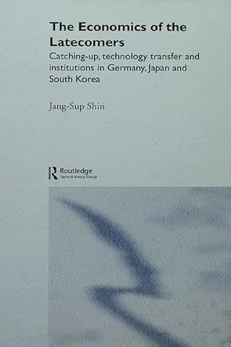 The Economics of the Latecomers: Catching-Up, Technology Transfer and Institutions in Germany, Japan and South Korea (Routledge Studies in the Growth Economies of Asia)