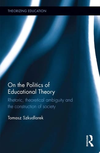 On the Politics of Educational Theory Rhetoric, theoretical ambiguity, and the construction of society
