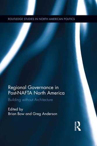 Regional Governance in Post-NAFTA North America Building without Architecture