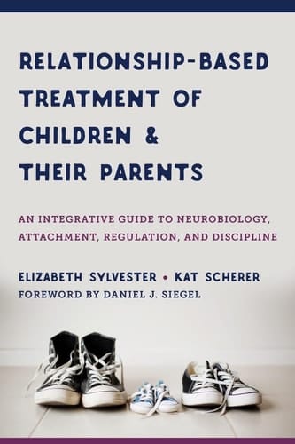 Relationship-based Treatment of Children and their Parents An Integrative Guide to Neurobiology, Attachment, Regulation, and Discipline