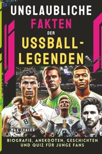 Unglaubliche Fakten Der Fußball-legenden: Biografie, Anekdoten, Geschichten Und Quiz Für Junge Fans