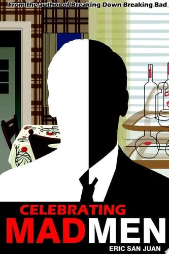 Celebrating Mad Men: Your Unofficial Guide to What Makes the Show and Its Characters Tick